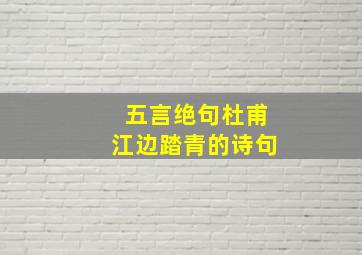 五言绝句杜甫江边踏青的诗句