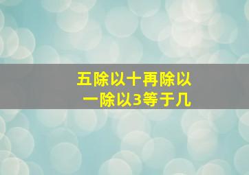 五除以十再除以一除以3等于几