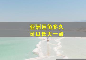 亚洲巨龟多久可以长大一点