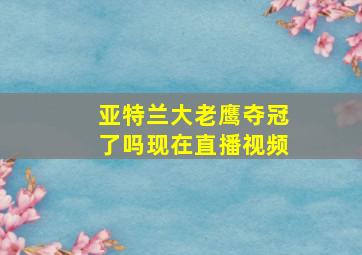 亚特兰大老鹰夺冠了吗现在直播视频