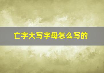 亡字大写字母怎么写的