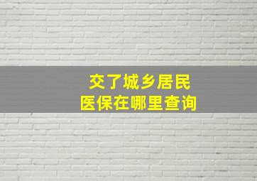 交了城乡居民医保在哪里查询