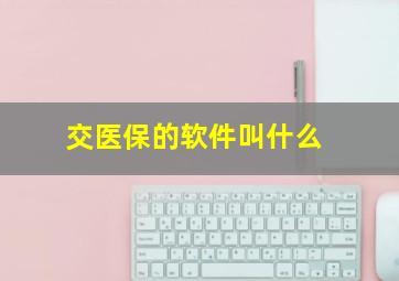 交医保的软件叫什么