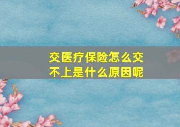 交医疗保险怎么交不上是什么原因呢