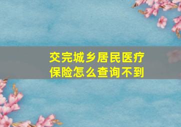 交完城乡居民医疗保险怎么查询不到