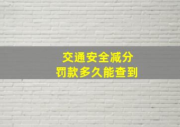 交通安全减分罚款多久能查到