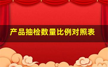 产品抽检数量比例对照表