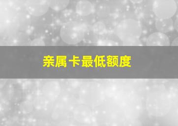 亲属卡最低额度