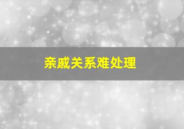 亲戚关系难处理