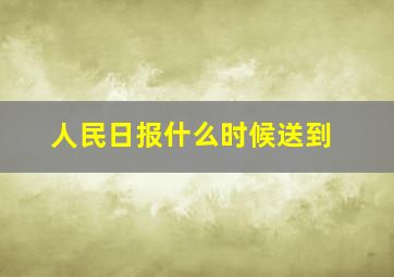 人民日报什么时候送到