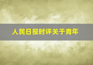 人民日报时评关于青年