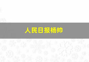 人民日报杨帅