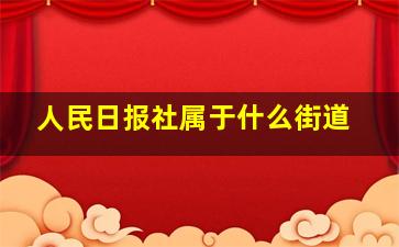 人民日报社属于什么街道