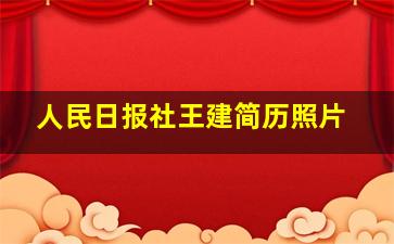 人民日报社王建简历照片