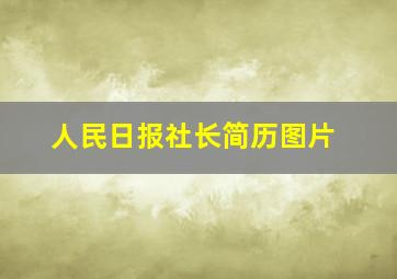 人民日报社长简历图片