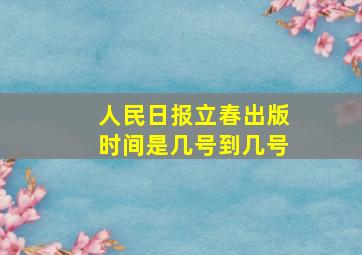 人民日报立春出版时间是几号到几号