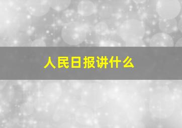 人民日报讲什么