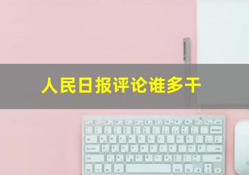 人民日报评论谁多干