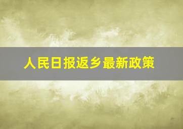 人民日报返乡最新政策