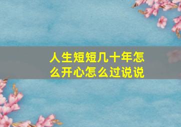 人生短短几十年怎么开心怎么过说说