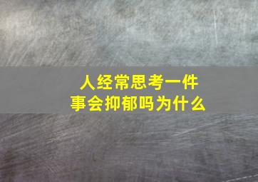 人经常思考一件事会抑郁吗为什么