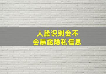 人脸识别会不会暴露隐私信息