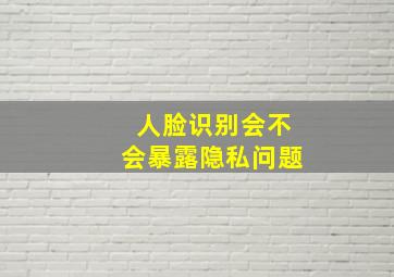 人脸识别会不会暴露隐私问题