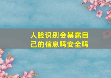 人脸识别会暴露自己的信息吗安全吗