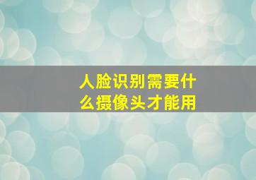 人脸识别需要什么摄像头才能用