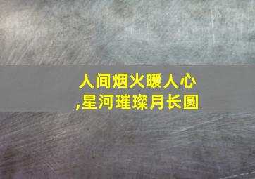 人间烟火暖人心,星河璀璨月长圆