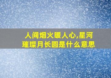 人间烟火暖人心,星河璀璨月长圆是什么意思