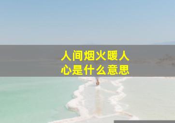 人间烟火暖人心是什么意思