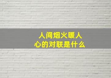 人间烟火暖人心的对联是什么