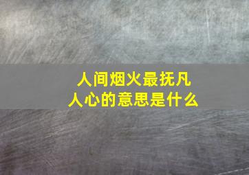 人间烟火最抚凡人心的意思是什么