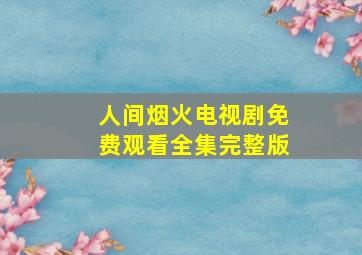 人间烟火电视剧免费观看全集完整版