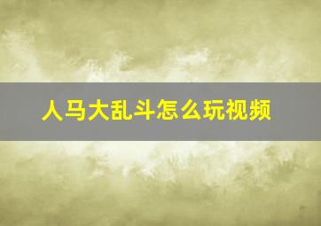 人马大乱斗怎么玩视频