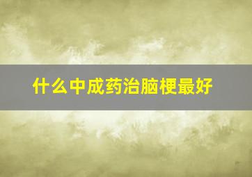 什么中成药治脑梗最好