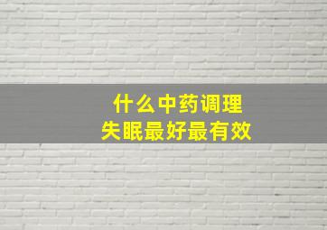 什么中药调理失眠最好最有效