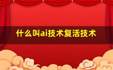 什么叫ai技术复活技术