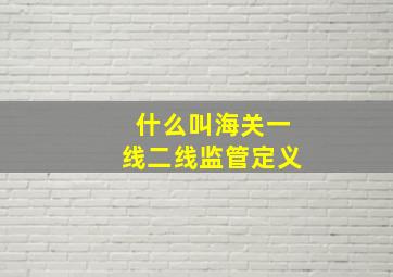 什么叫海关一线二线监管定义