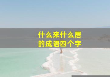 什么来什么居的成语四个字