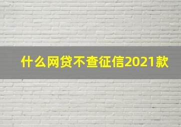 什么网贷不查征信2021款