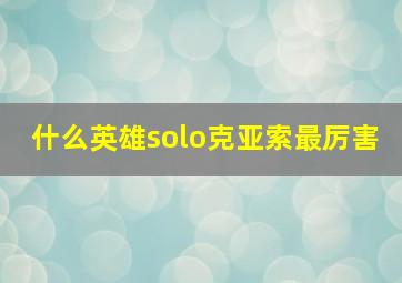 什么英雄solo克亚索最厉害