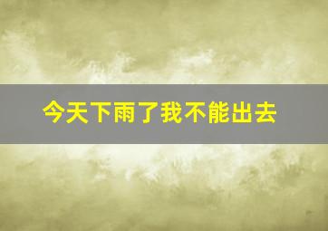 今天下雨了我不能出去