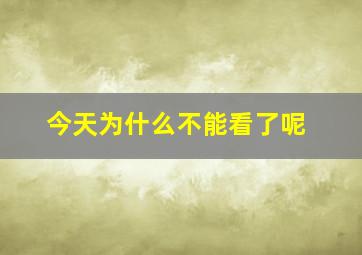 今天为什么不能看了呢