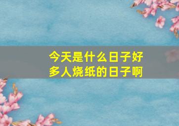 今天是什么日子好多人烧纸的日子啊