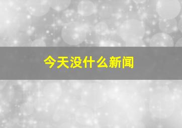 今天没什么新闻