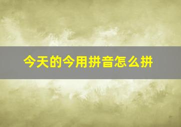 今天的今用拼音怎么拼