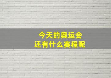 今天的奥运会还有什么赛程呢