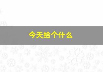 今天给个什么